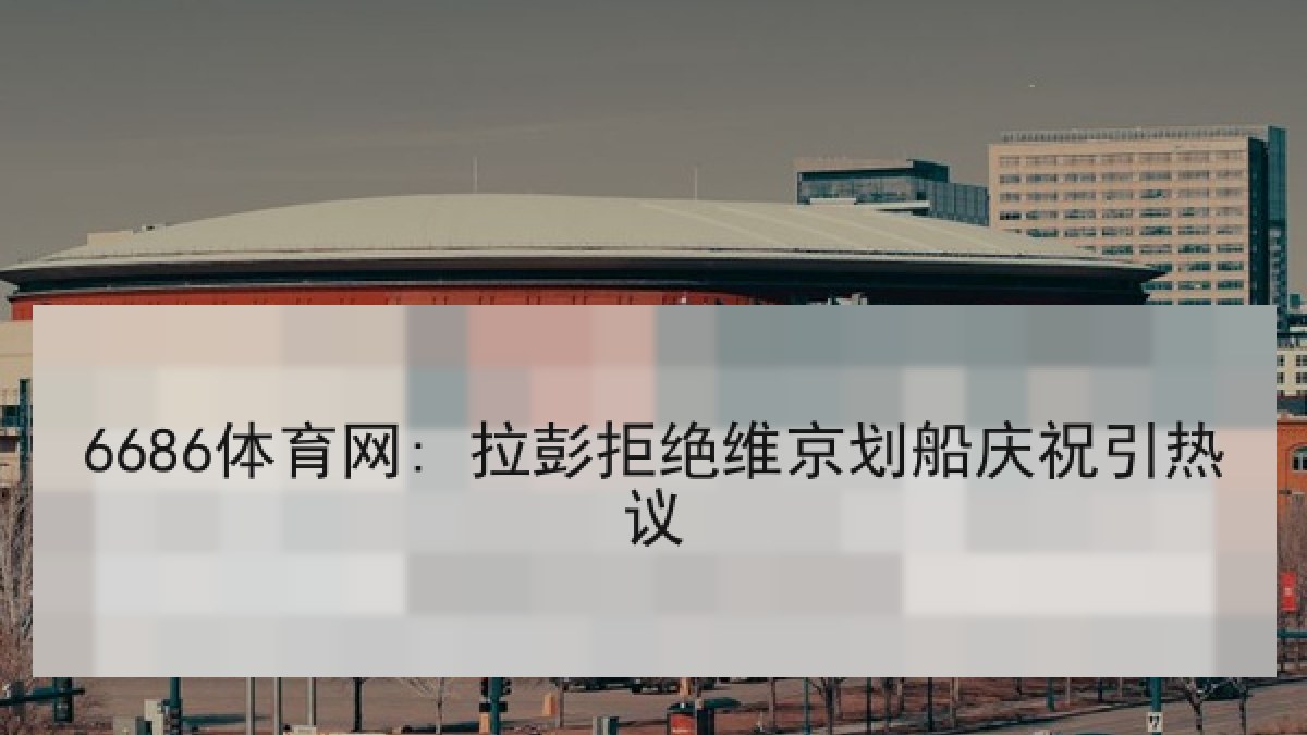 6686体育网: 拉彭拒绝维京划船庆祝引热议
