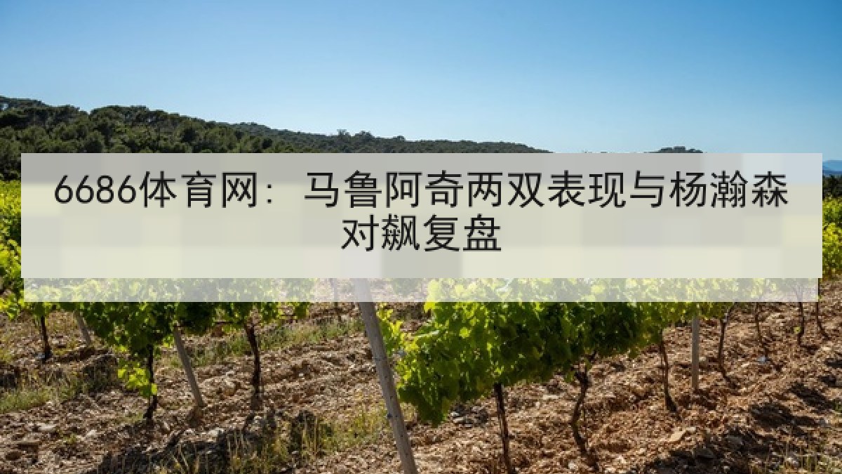 6686体育网: 马鲁阿奇两双表现与杨瀚森对飙复盘