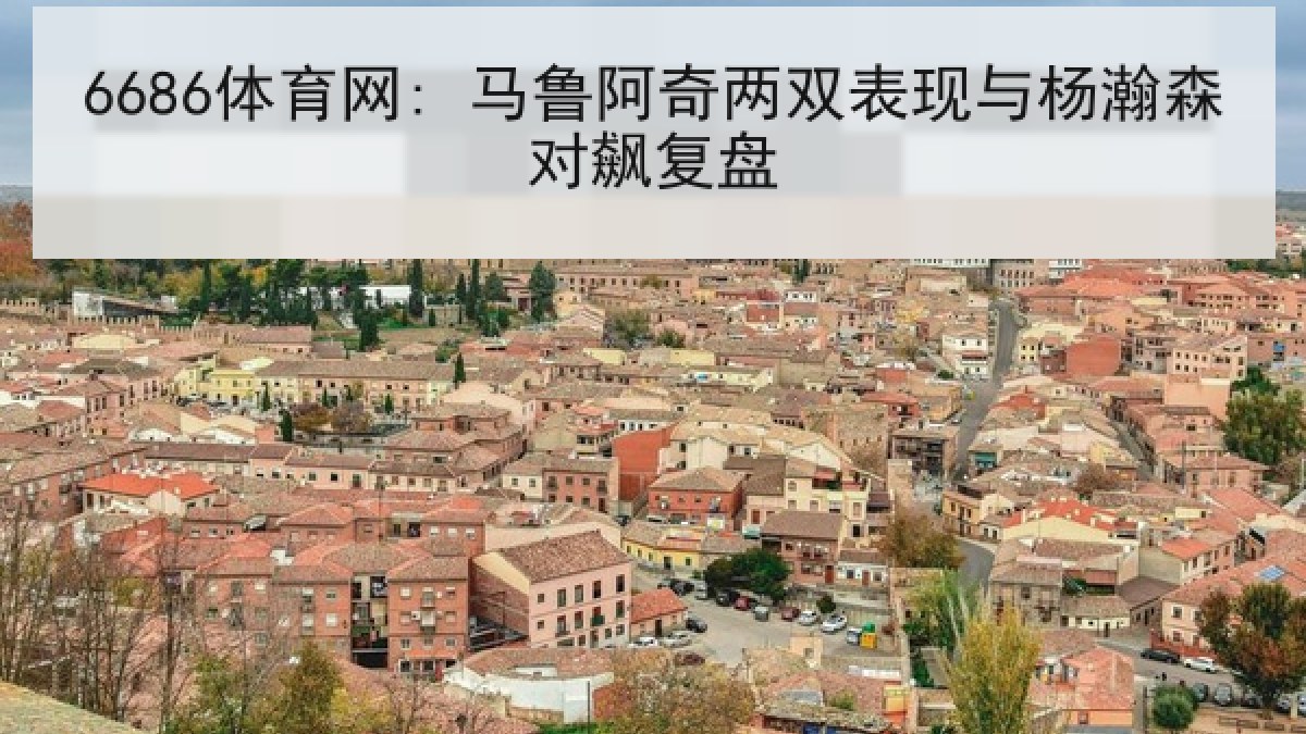 6686体育网: 马鲁阿奇两双表现与杨瀚森对飙复盘
