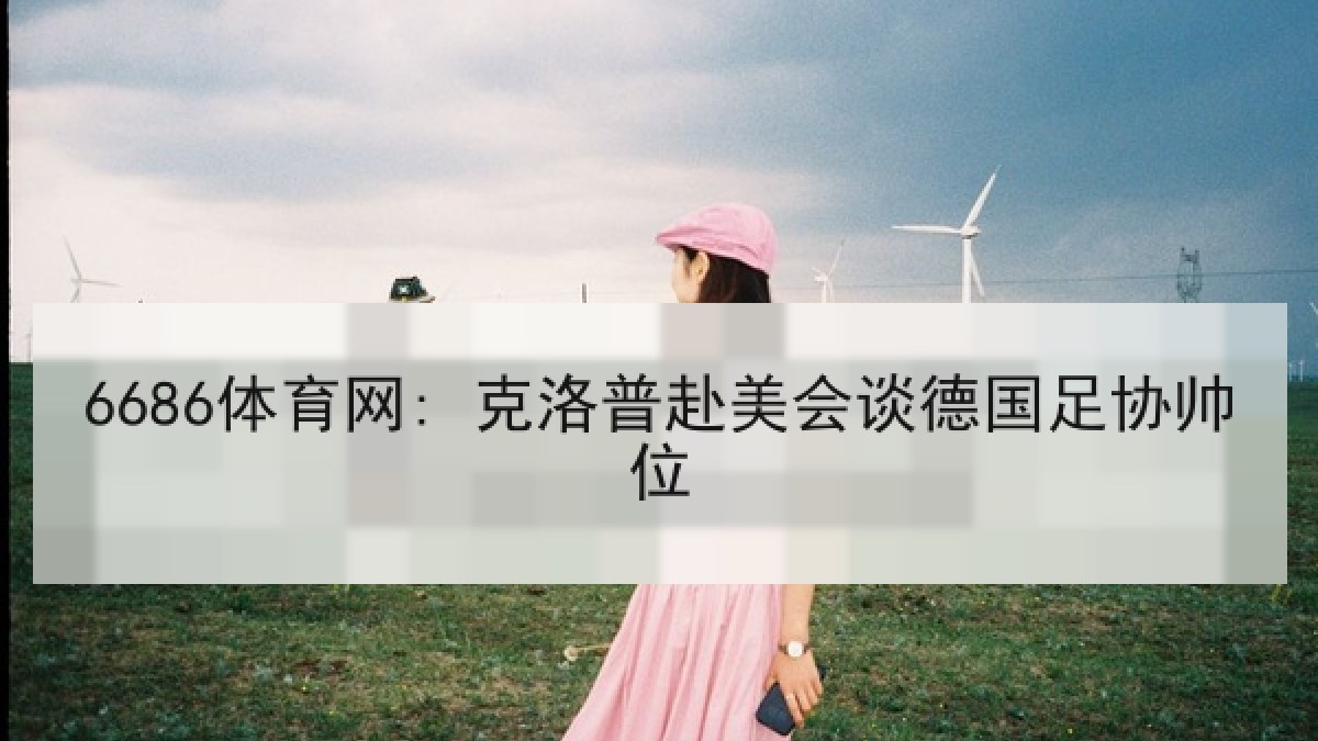 6686体育网: 克洛普赴美会谈德国足协帅位