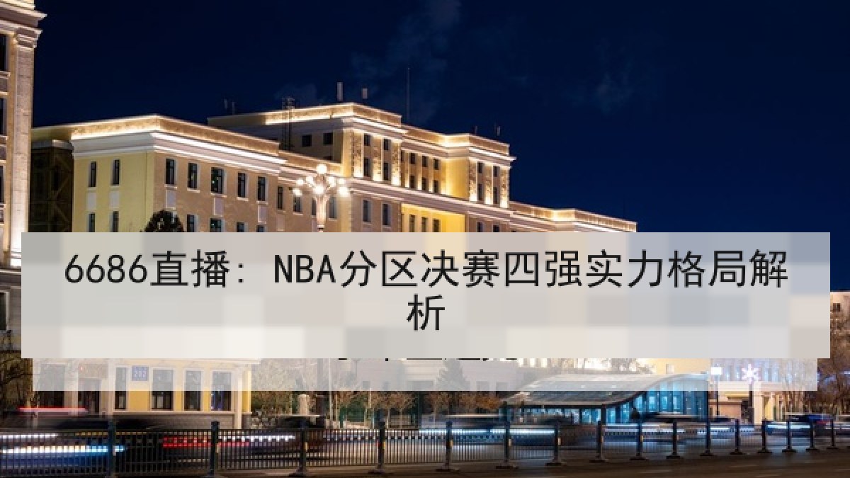 6686直播: NBA分区决赛四强实力格局解析 6686直播: NBA分区决赛四强实力格局解析