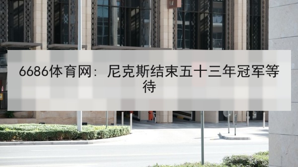 6686体育网: 尼克斯结束五十三年冠军等待 6686体育网: 尼克斯结束五十三年冠军等待