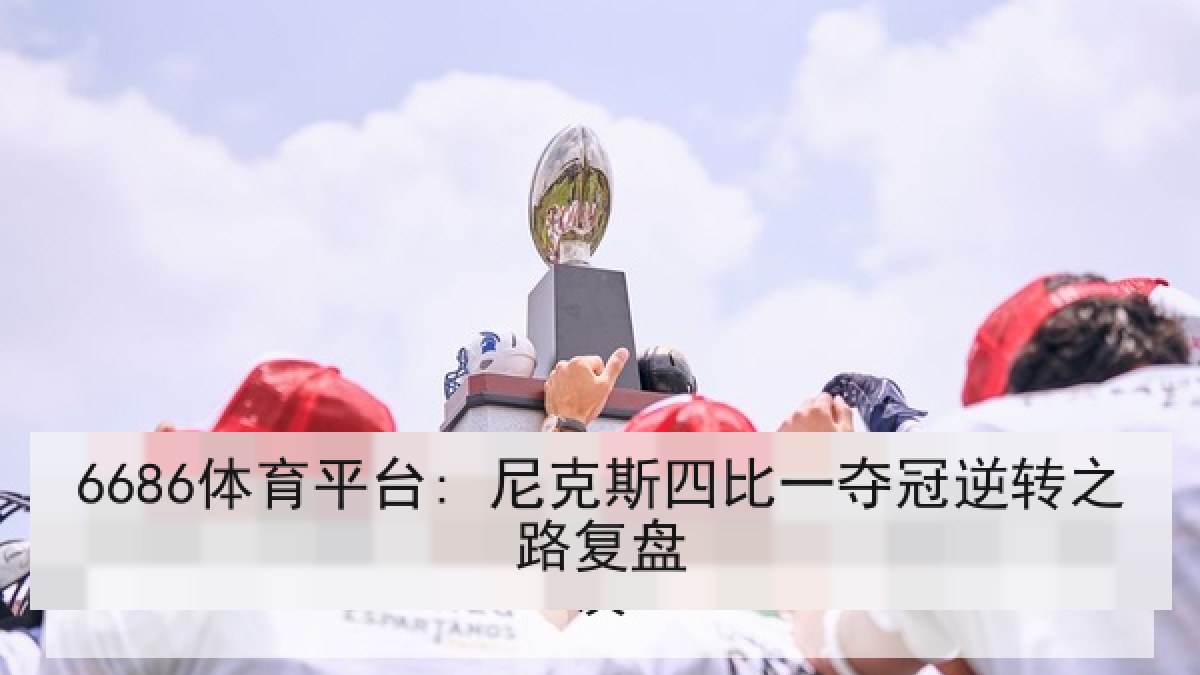 6686体育平台: 尼克斯四比一夺冠逆转之路复盘