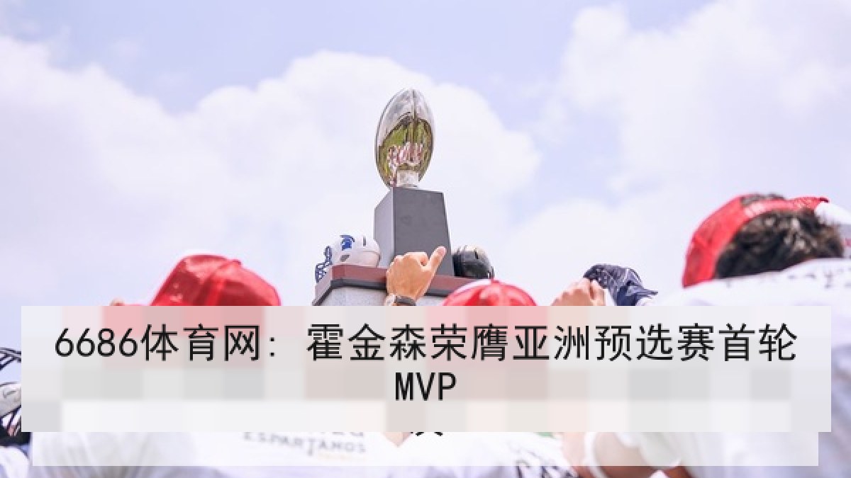 6686体育网: 霍金森荣膺亚洲预选赛首轮MVP
