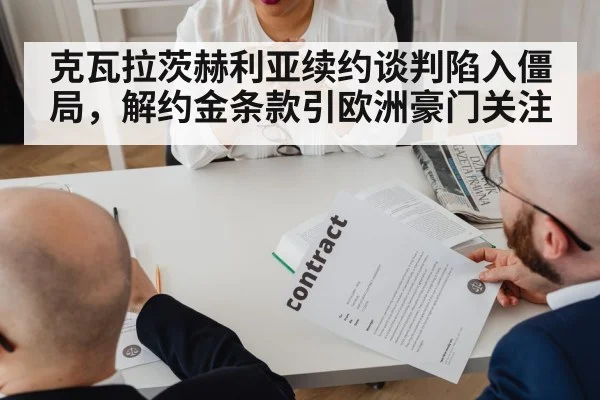 克瓦拉茨赫利亚续约谈判陷入僵局，解约金条款引欧洲豪门关注